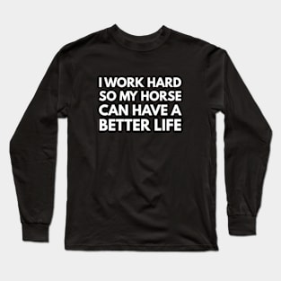 I Work Hard So My Horse Can Have A Better Life Long Sleeve T-Shirt